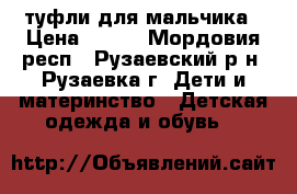 туфли для мальчика › Цена ­ 300 - Мордовия респ., Рузаевский р-н, Рузаевка г. Дети и материнство » Детская одежда и обувь   